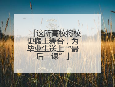这所高校将校史搬上舞台，为毕业生送上“最后一课”