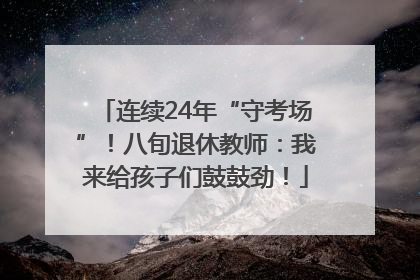 连续24年“守考场”！八旬退休教师：我来给孩子们鼓鼓劲！