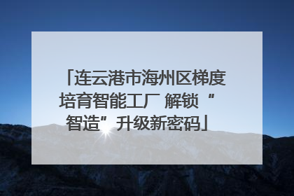 连云港市海州区梯度培育智能工厂 解锁“智造”升级新密码