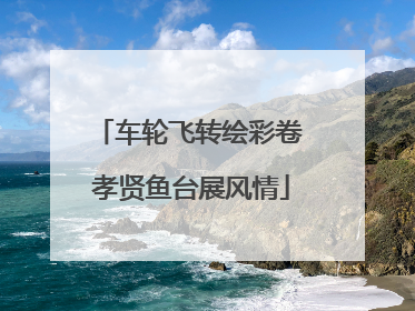 车轮飞转绘彩卷 孝贤鱼台展风情