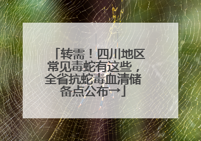 转需！四川地区常见毒蛇有这些，全省抗蛇毒血清储备点公布→