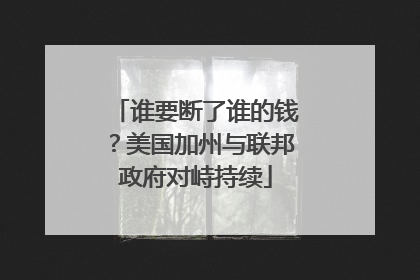 谁要断了谁的钱？美国加州与联邦政府对峙持续