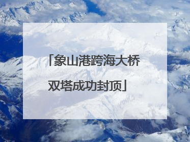 象山港跨海大桥双塔成功封顶