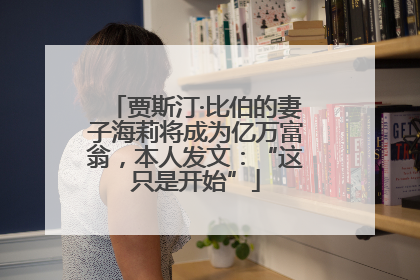 贾斯汀·比伯的妻子海莉将成为亿万富翁，本人发文：“这只是开始”