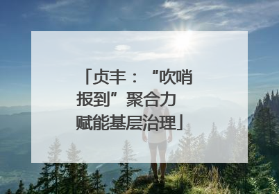 贞丰：“吹哨报到”聚合力 赋能基层治理