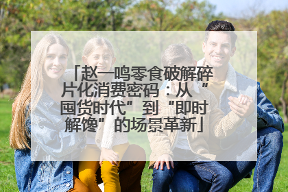 赵一鸣零食破解碎片化消费密码：从“囤货时代”到“即时解馋”的场景革新