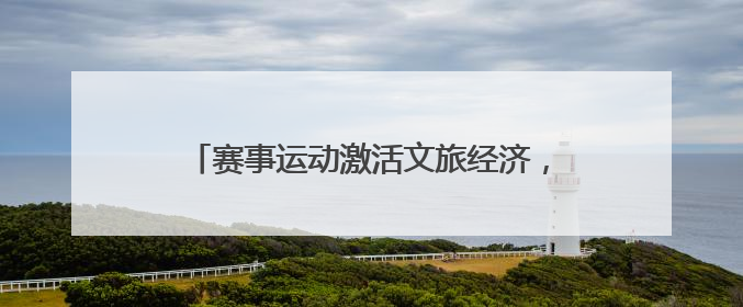 赛事运动激活文旅经济，产业升级培育消费动能