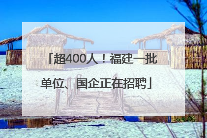 超400人！福建一批单位、国企正在招聘