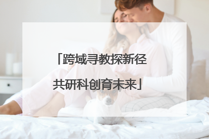跨域寻教探新径 共研科创育未来