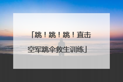 跳！跳！跳！直击空军跳伞救生训练