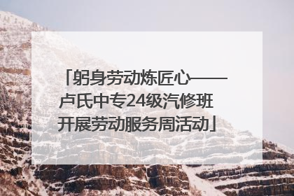 躬身劳动炼匠心——卢氏中专24级汽修班开展劳动服务周活动