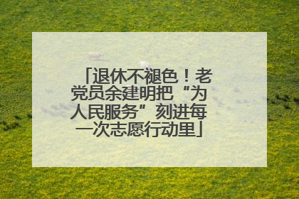 退休不褪色！老党员余建明把“为人民服务”刻进每一次志愿行动里