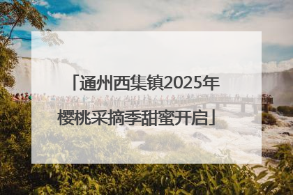 通州西集镇2025年樱桃采摘季甜蜜开启