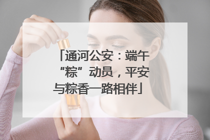 通河公安：端午“粽”动员，平安与粽香一路相伴