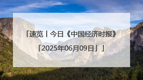 速览丨今日《中国经济时报》「2025年06月09日」