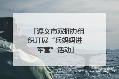 遵义市双拥办组织开展“兵妈妈进军营”活动