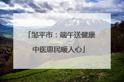 邹平市：端午送健康 中医惠民暖人心