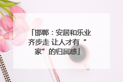 邯郸：安居和乐业齐步走 让人才有“家”的归属感