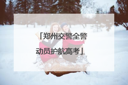 郑州交警全警动员护航高考