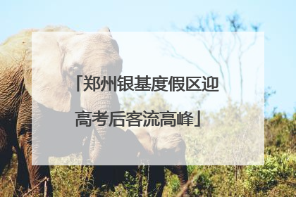 郑州银基度假区迎高考后客流高峰