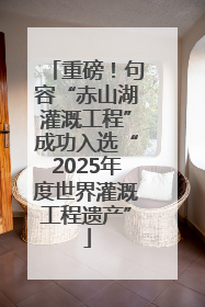 重磅！句容“赤山湖灌溉工程”成功入选“2025年度世界灌溉工程遗产”