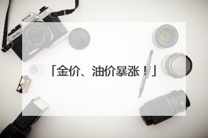 金价、油价暴涨！
