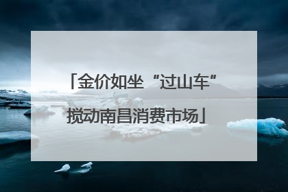 金价如坐“过山车” 搅动南昌消费市场