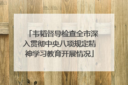 韦韬督导检查全市深入贯彻中央八项规定精神学习教育开展情况