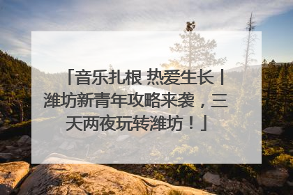 音乐扎根 热爱生长丨潍坊新青年攻略来袭，三天两夜玩转潍坊！
