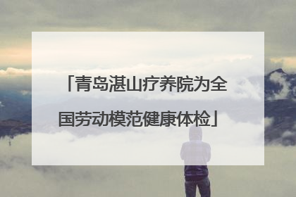 青岛湛山疗养院为全国劳动模范健康体检