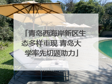 青岛西海岸新区生态多样重现 青岛大学率先切题助力