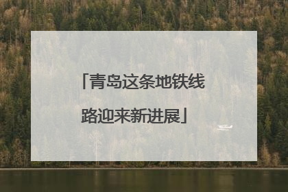 青岛这条地铁线路迎来新进展