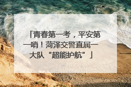 青春第一考，平安第一哨！菏泽交警直属一大队“超能护航”