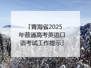 青海省2025年普通高考英语口语考试工作提示