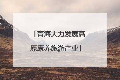 青海大力发展高原康养旅游产业