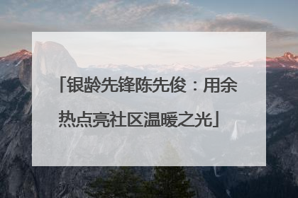 银龄先锋陈先俊：用余热点亮社区温暖之光