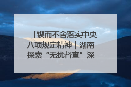 锲而不舍落实中央八项规定精神｜湖南探索“无扰督查”深化基层减负