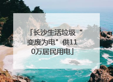 长沙生活垃圾“变废为电”供110万居民用电