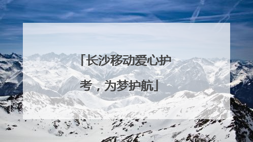 长沙移动爱心护考，为梦护航