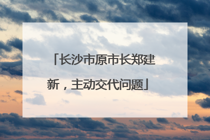 长沙市原市长郑建新，主动交代问题
