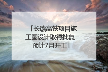 长赣高铁项目施工图设计取得批复 预计7月开工