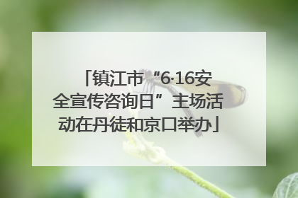 镇江市“6·16安全宣传咨询日”主场活动在丹徒和京口举办