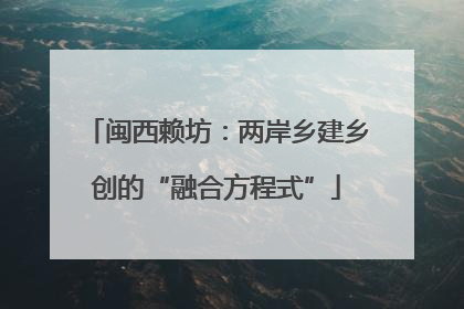 闽西赖坊：两岸乡建乡创的“融合方程式”
