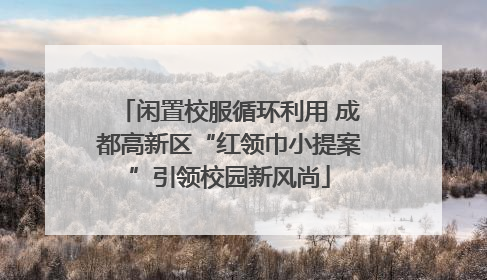 闲置校服循环利用 成都高新区“红领巾小提案”引领校园新风尚