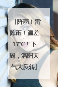 阵雨！雷阵雨！温差17℃！下周，洛阳天气大反转