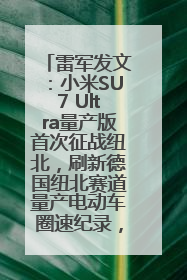 雷军发文：小米SU7 Ultra量产版首次征战纽北，刷新德国纽北赛道量产电动车圈速纪录，成为纽北史上最速量产电动车