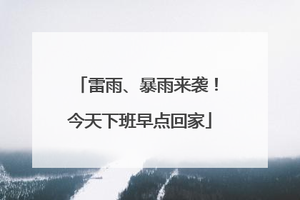 雷雨、暴雨来袭！今天下班早点回家