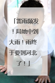 雷雨频发！局地中到大雨！雨终于要到河北了！