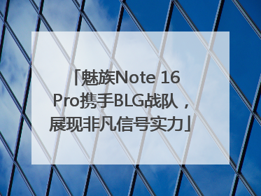魅族Note 16 Pro携手BLG战队，展现非凡信号实力