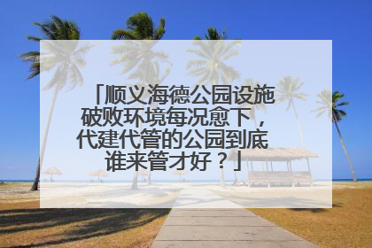 顺义海德公园设施破败环境每况愈下，代建代管的公园到底谁来管才好？